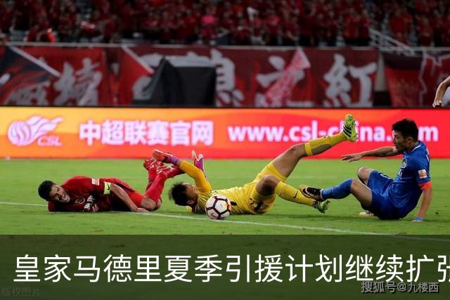 皇家马德里夏季引援计划继续扩张，再增三名球员